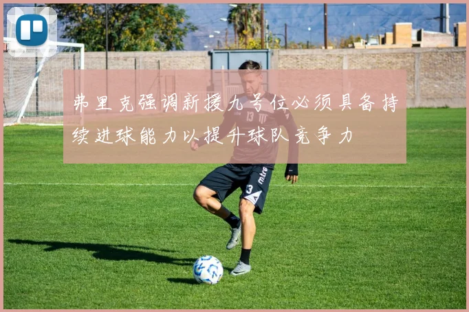 弗里克强调新援九号位必须具备持续进球能力以提升球队竞争力