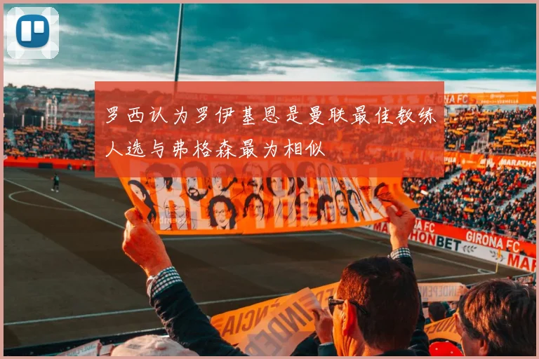 罗西认为罗伊基恩是曼联最佳教练人选与弗格森最为相似