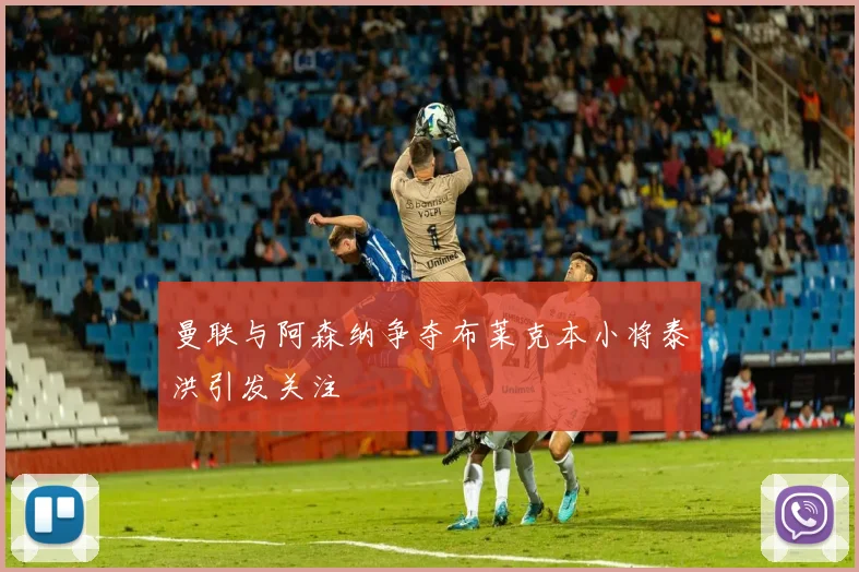 曼联与阿森纳争夺布莱克本小将泰洪引发关注