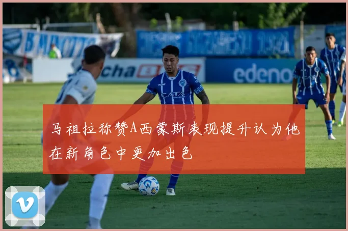 马祖拉称赞A西蒙斯表现提升认为他在新角色中更加出色
