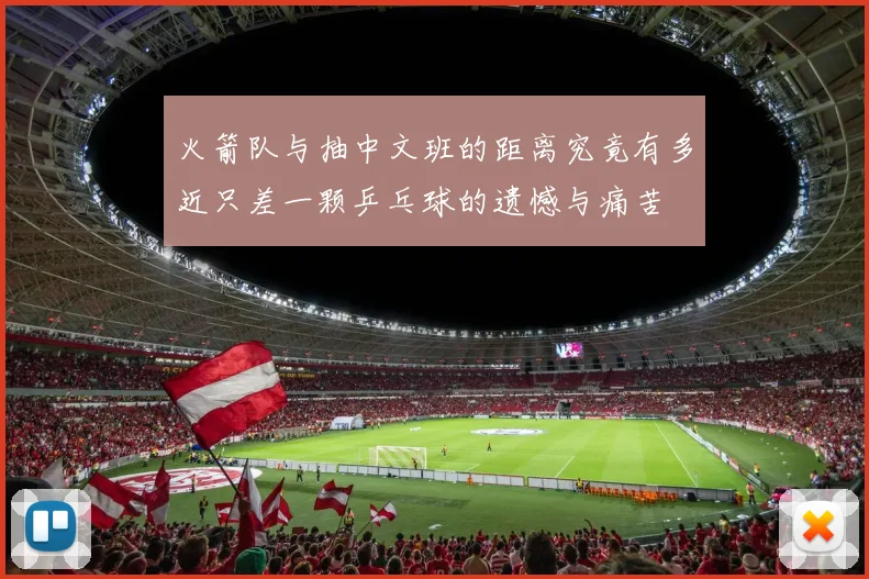 火箭队与抽中文班的距离究竟有多近只差一颗乒乓球的遗憾与痛苦