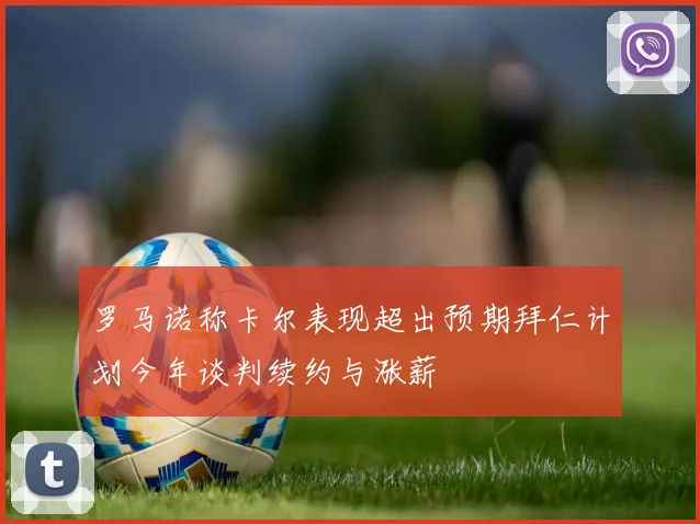 罗马诺称卡尔表现超出预期拜仁计划今年谈判续约与涨薪