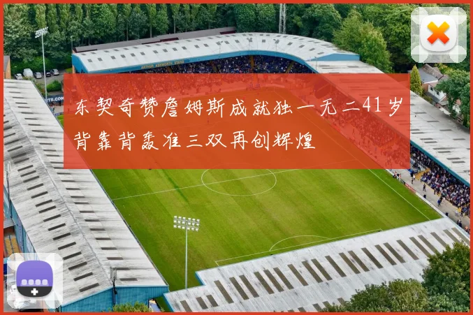 东契奇赞詹姆斯成就独一无二41岁背靠背轰准三双再创辉煌
