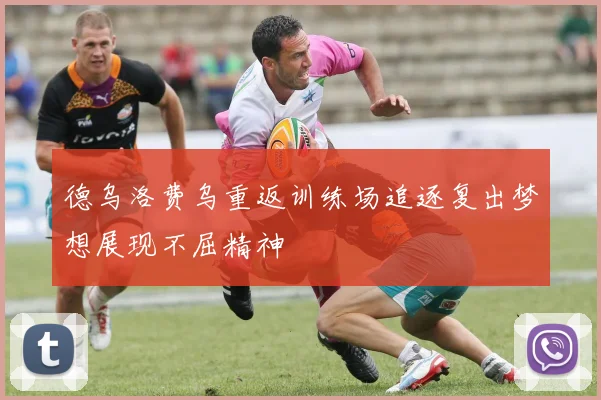 德乌洛费乌重返训练场追逐复出梦想展现不屈精神