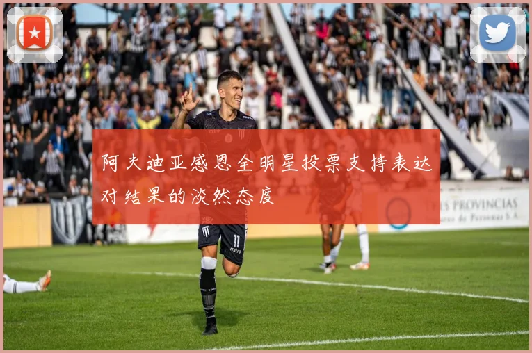 阿夫迪亚感恩全明星投票支持表达对结果的淡然态度